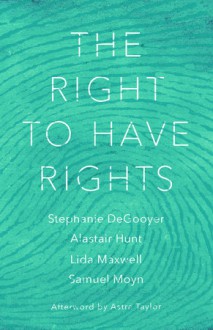 The Right to Have Rights - Samuel Moyn, Astra Taylor, Stephanie DeGooyer, Alastair Hunt 