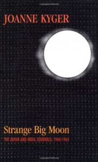 Strange Big Moon: The Japan and India Journals, 1960-1964 - Joanne Kyger