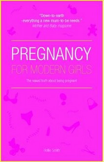 Pregnancy for Modern Girls: The Naked Truth about Being Pregnant - Hollie Smith