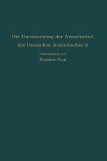 Die Untersuchung Der Arzneimittel Des Deutschen Arzneibuches 6: Ihre Wissenschaftlichen Grundlagen Und Ihre Praktische Ausfuhrung . Anleitung Fur Studierende Apotheker Und Arzte - R. Dietzel, C. Wagner, Theodor Paul