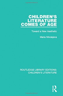 Children's Literature Comes of Age: Toward a New Aesthetic (Routledge Library Editions: Children's Literature) (Volume 4) - Maria Nikolajeva