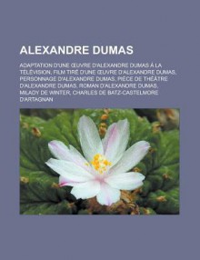 Alexandre Dumas: Adaptation D'Une Uvre D'Alexandre Dumas a la Television, Film Tire D'Une Uvre D'Alexandre Dumas, Personnage D'Alexandre Dumas, Piece de Theatre D'Alexandre Dumas, Roman D'Alexandre Dumas, Milady de Winter - Livres Groupe