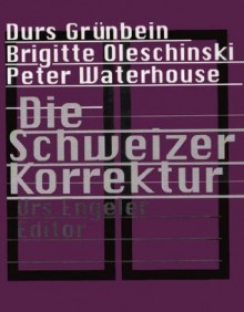 Die Schweizer Korrektur - Urs Engeler, Durs Grünbein, Brigitte Oleschinski, Peter Waterhouse