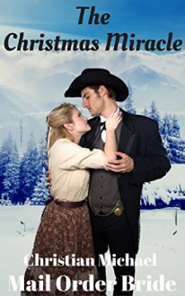 MAIL ORDER BRIDE: The Christmas Miracle (Clean Frontier & Pioneer Western Romance) (Sweet Western Historical Short Stories) - Christian Michael