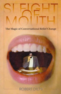 Sleight of Mouth: The Magic of Conversational Belief Change - Robert Dilts