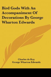 Bird Gods With An Accompaniment Of Decorations By George Wharton Edwards - Charles de Kay, George Wharton Edwards