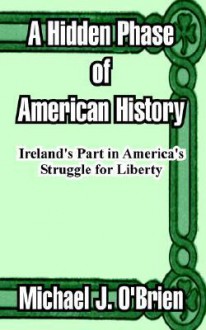 A Hidden Phase of American History: Ireland's Part in America's Struggle for Liberty - Michael J. O'Brien