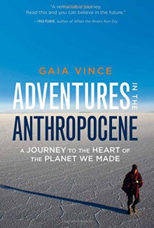 Adventures in the Anthropocene: A Journey to the Heart of the Planet We Made - Gaia Vince