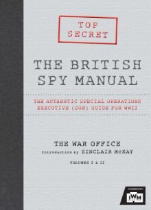 The British Spy Manual: The Authentic Special Operations Executive (SOE) Guide for WWII - Sinclair McKay