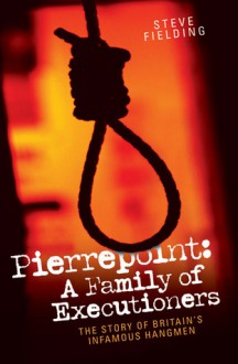 Pierrepoint: A Family of Executioners: The Story of Britain's Infamous Hangmen - Steven Fielding