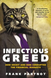 Infectious Greed: How Deceit and Risk Corrupted the Financial Markets - Frank Partnoy