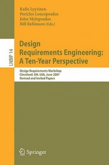 Design Requirements Engineering: A Ten-Year Perspective: Design Requirements Workshop, Cleveland, OH, USA, June 3-6, 2007, Revised and Invited Papers - Kalle J. Lyytinen, Pericles Loucopoulos, John Mylopoulos, William N. Robinson