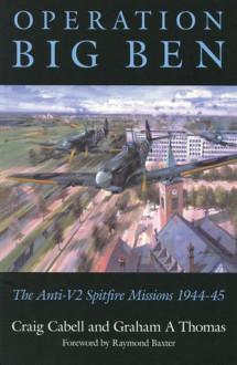 Operation Big Ben: The Anti-V2 Spitfire Missions 1944-45 - Craig Cabell, Graham A. Thomas