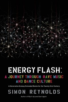 Energy Flash: A Journey Through Rave Music and Dance Culture - Simon Reynolds