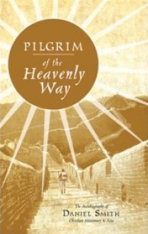 Pilgrim of the Heavenly Way: The Autobiography of Daniel Smith Christian Missionary to Asia - Daniel Smith