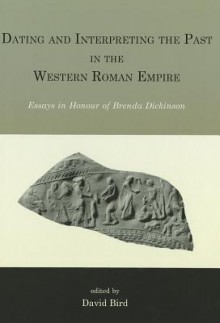 Dating and Interpreting the Past in the Western Roman Empire: Essays in Honour of Brenda Dickinson - David Bird