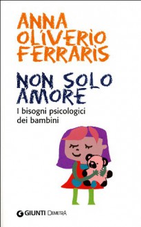 Non Solo Amore: I Bisogni Psicologici Dei Bambini - Anna Oliverio Ferraris