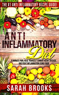 Anti Inflammatory Diet: Anti Inflammatory Diet: The #1 Anti Inflammatory Recipe Guide! - Eliminate Pain, Heal Yourself, Combat Heart Disease, And Fight ... Alkaline Weight Loss, Sugar Addiction) - Sarah Brooks