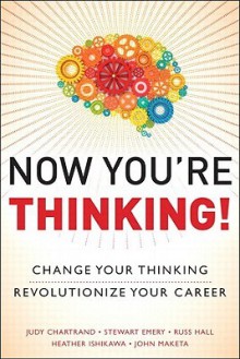 Now You're Thinking!: Change Your Thinking...Revolutionize Your Career...Transform Your Life - Judy M. Chartrand, Stewart Emery, Russ Hall, Heather Ishikawa, John Maketa