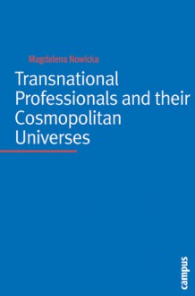 Transnational Professionals and their Cosmopolitan Universes - Magdalena Nowicka, Ulrich Beck