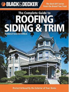 Black & Decker the Complete Guide to Roofing Siding & Trim: Updated 2nd Edition, Protect & Beautify the Exterior of Your Home - Chris Marshall