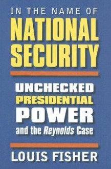 In the Name of National Security: Unchecked Presidential Power and the Reynolds Case - Louis Fisher