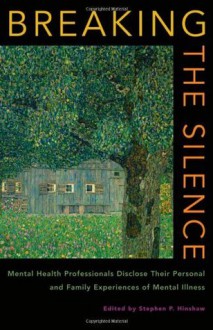 Breaking the Silence: Mental Health Professionals Disclose Their Personal and Family Experiences of Mental Illness: Personal and Family Accounts from Mental Health Professionals - Stephen P. Hinshaw