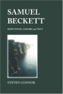 Samuel Beckett: Repetition, Theory, And Text - Steven Connor