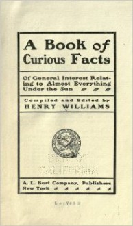 A book of curious facts of general interest relating to almost everything under the sun - Henry Williams, William T. Henderson