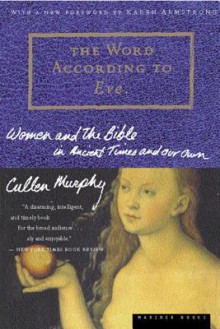 The Word According to Eve: Women and the Bible in Ancient Times and Our Own - Cullen Murphy