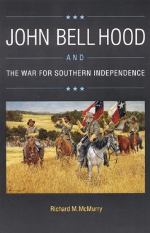 John Bell Hood and the War for Southern Independence - Richard M. McMurry