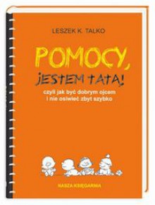 Pomocy, jestem tatą! czyli jak być dobrym ojcem i nie osiwieć zbyt szybko - Leszek K. Talko