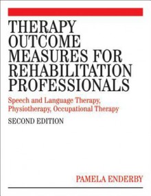 Therapy Outcome Measures for Rehabilitation Professionals: Speech and Language Therapy; Physiotherapy; Occupational Therapy; Rehabilitation Nursing; Hearing Therapists - Pamela M. Enderby