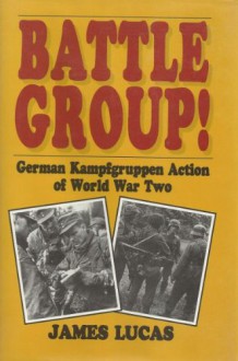 Battle Group!: German Kampfgruppen Action of World War Two - James Sidney Lucas