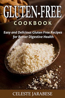 Gluten-Free Cookbook - Easy and Delicious Gluten Free Recipes for Better Digestive Health (Gluten-Free, Gluten-Free Recipe Book, Digestive Health) - Celeste Jarabese, Content Arcade Publishing