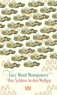 Das Schloss in den Wolken - Lucy Maud Montgomery, Nadine Püschel