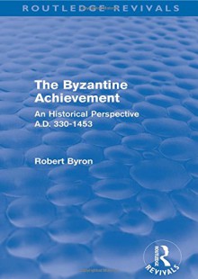 The Byzantine Achievement (Routledge Revivals): An Historical Perspective, A.D. 330-1453 - Robert Byron