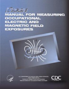 Manual for Measuring Occupational Electric and Magnetic Field Exposures - Centers for Disease Control and Prevention, National Institute for Occupational Safe