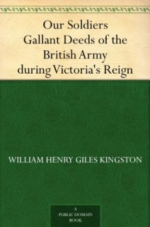 Our Soldiers Gallant Deeds of the British Army during Victoria's Reign - William Henry Giles Kingston