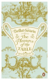 The Pleasures of the Table - Jean-Anthelme Brillat-Savarin