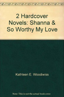 2 Hardcover Novels: Shanna & So Worthy My Love - Kathleen E. Woodiwiss