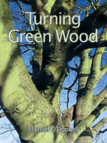 Turning Green Wood - Michael O'Donnell