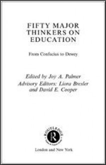 Fifty Major Thinkers on Education: From Confucius to Dewey - Joy A. Palmer