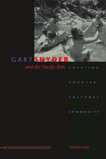 Gary Snyder and the Pacific Rim: Creating Countercultural Community - Timothy Gray