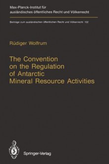 The Convention on the Regulation of Antarctic Mineral Resource Activities: An Attempt to Break New Ground - Rüdiger Wolfrum