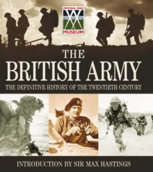 The British Army: The Definitive History of the Twentieth Century - Imperial War Museum, Max Hastings