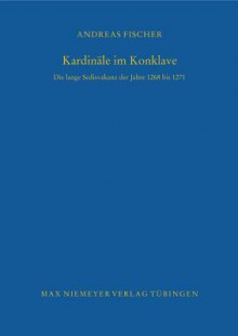 Kardinale Im Konklave: Die Lange Sedisvakanz der Jahre 1268 Bis 1271 - Andreas Fischer