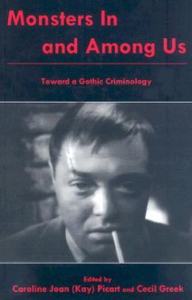 Monsters in and Among Us: Toward a Gothic Criminology - Caroline Joan S. Picart, Cecil Greek