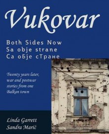 Vukovar Both Sides Now: Twenty Years Later, War and Postwar Stories from One Balkan Town.. - Linda Garrett, Sandra Maric