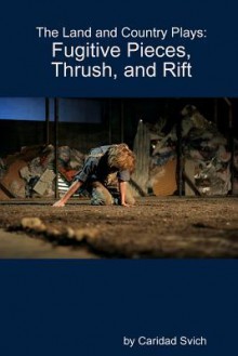 The Land and Country Plays: Fugitive Pieces, Thrush, and Rift - Caridad Svich